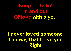 Keep on fallin'
In and out
Of love with a you

I never loved someone
The way that I love you
Right