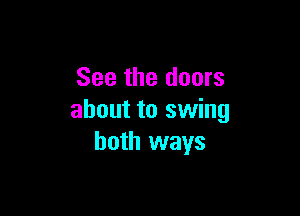 See the doors

about to swing
both ways