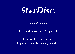 Sthisc...

ForemanIForeman

(P) EMI I Meadow Green I Sugar Pete

StarDisc Entertainmem Inc
All nghta reserved No ccpymg permitted