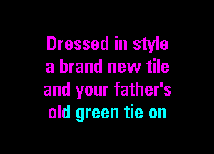 Dressed in style
a brand new tile

and your father's
old green tie on