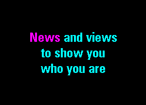News and views

to show you
who you are