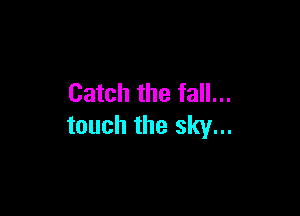 Catch the fall...

touch the sky...