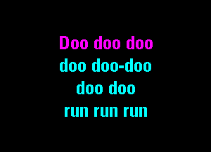 D00 doo doo
doo doo-doo

doo doo
run run run