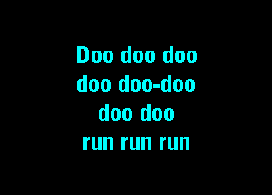 D00 doo doo
doo doo-doo

doo doo
run run run