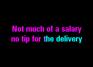Not much of a salary

no tip for the delivery