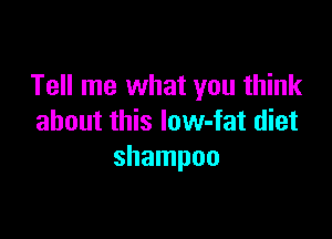 Tell me what you think

about this low-fat diet
shampoo