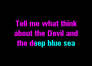 Tell me what think

about the Devil and
the deep blue sea