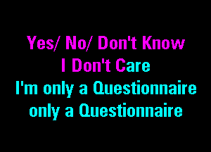 Yew NM Don't Know
I Don't Care

I'm only a Questionnaire
only a Questionnaire