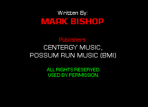 W ritcen By

MARK BISHOP

Publishers
CENTERGY MUSiC.
POSSUM RUN MUSIC (BMIJ

ALL RIGHTS RESERVED
USED BY PERMISSION