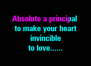 Absolute a principal
to make your heart

invincible
to love ......