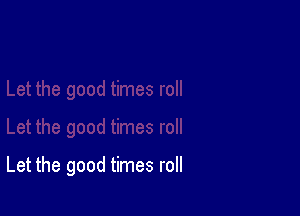 Let the good times roll