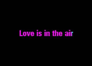 Love is in the air