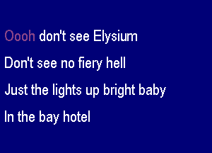 don't see Elysium

Don't see no fiery hell

Just the lights up bright baby
In the bay hotel