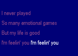 I'm feelin' you