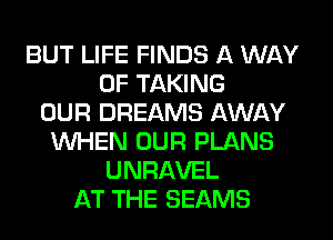 BUT LIFE FINDS A WAY
OF TAKING
OUR DREAMS AWAY
WHEN OUR PLANS
UNRAVEL
AT THE BEAMS