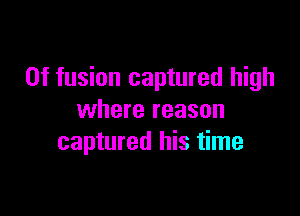 0f fusion captured high

where reason
captured his time