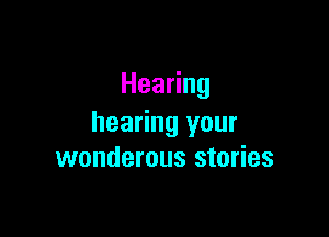 Hea ng

hearing your
wonderous stories