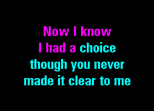 Now I know
I had a choice

though you never
made it clear to me