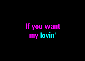 If you want

my Iovin'