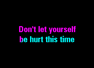 Don't let yourself

be hurt this time