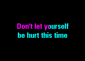 Don't let yourself

be hurt this time