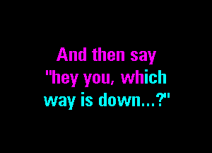 And then say

hey you, which
way is down...?