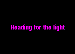 Heading for the light