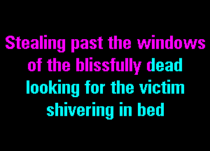 Stealing past the windows
of the blissfully dead
looking for the victim

shivering in bed