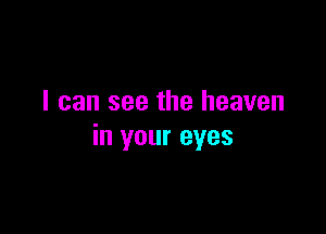 I can see the heaven

in your eyes