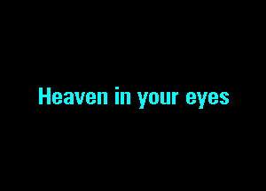 Heaven in your eyes