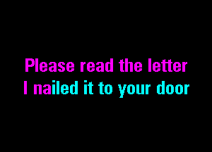 Please read the letter

I nailed it to your door