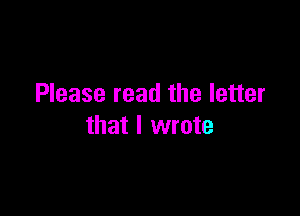 Please read the letter

that I wrote