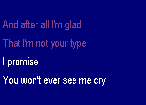 I promise

You won't ever see me cry