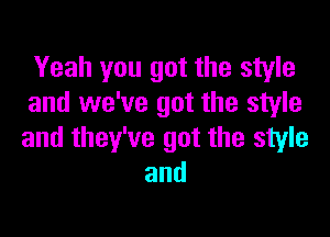 Yeah you got the style
and we've got the style

and they've got the style
and