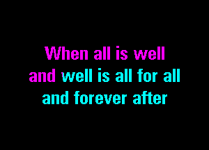When all is well

and well is all for all
and forever after