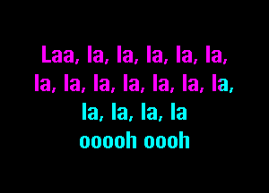 Laa, la, la, la, la, la,
la, la, la, la, la, la, la,

la, la, la, la
ooooh oooh