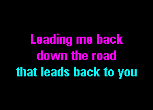 Leading me back

down the road
that leads back to you