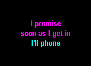 I promise

soon as I get in
l1lphone