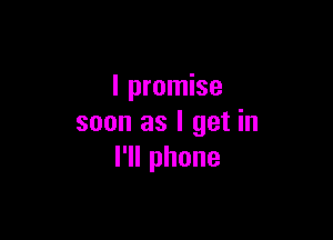 I promise

soon as I get in
l1lphone