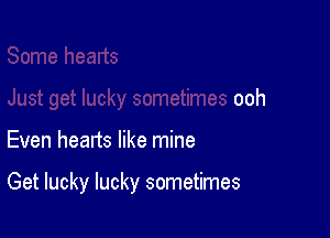ooh

Even hearts like mine

Get lucky lucky sometimes