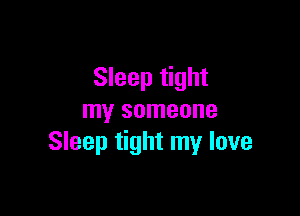 Sleep tight

my someone
Sleep tight my love