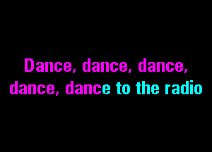 Dance,dance,dance,

dance,dancetotheradk1