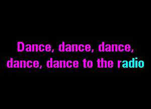 Dance,dance,dance,

dance,dancetotheradk1