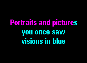 Portraits and pictures

you once saw
visions in blue