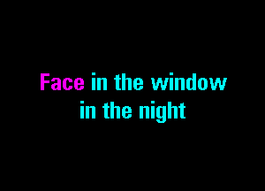 Face in the window

in the night