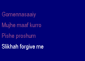 Slikhah forgive me