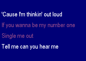 'Cause I'm thinkin' out loud

Tell me can you hear me