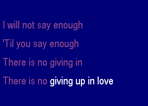 There is no giving in

There is no giving up in love
