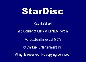 Starlisc

ReznikBallatd

(P) Corner of Clark 8. KemEMI Virgin

Aerosmtion Universal- MCA

(9 Serisc Entertainment Inc
A'l gm Iesewed N0 copying pelmted