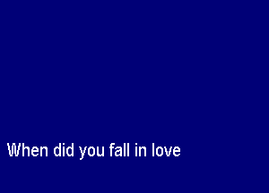 When did you fall in love